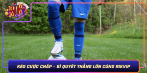 Keo Cuoc Chap Bi Quyet Thang Lon Cung Rikvip