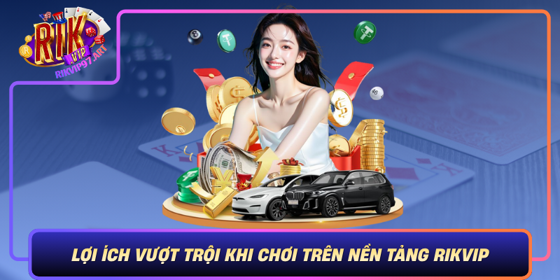 Loi Ich Vuot Troi Khi Choi Tren Nen Tang Rikvip