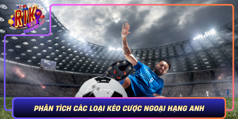 Phân Tích Các Loại Kèo Cược Ngoại Hạng Anh – Hiểu Rõ Để Cược Chính Xác Phan Tich Cac Loai Keo Cuoc Ngoai Hang Anh Hieu Ro De Cuoc Chinh Xac
