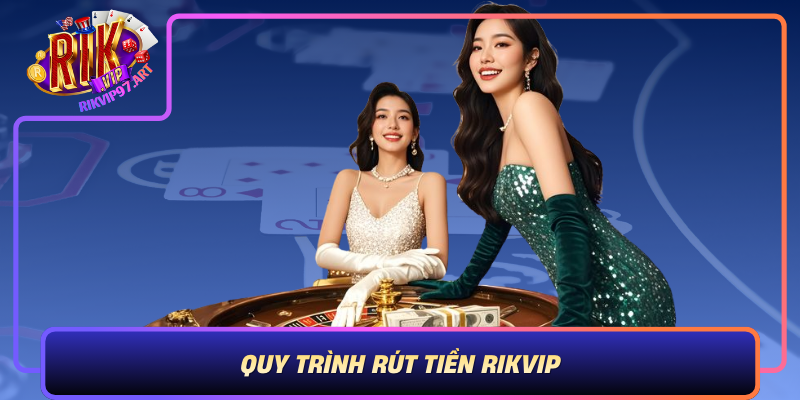 Quy Trinh Rut Tien Rikvip Buoc Tung Buoc Ro Rang Va Chi Tiet