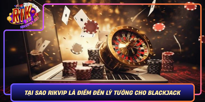 Tại Sao Rikvip Là Điểm Đến Lý Tưởng Cho Blackjack Tai Sao Rikvip La Diem Den Ly Tuong Cho Blackjack